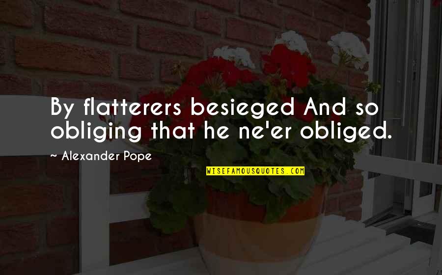 Flattery Quotes By Alexander Pope: By flatterers besieged And so obliging that he