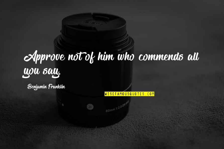 Flattery Quotes By Benjamin Franklin: Approve not of him who commends all you