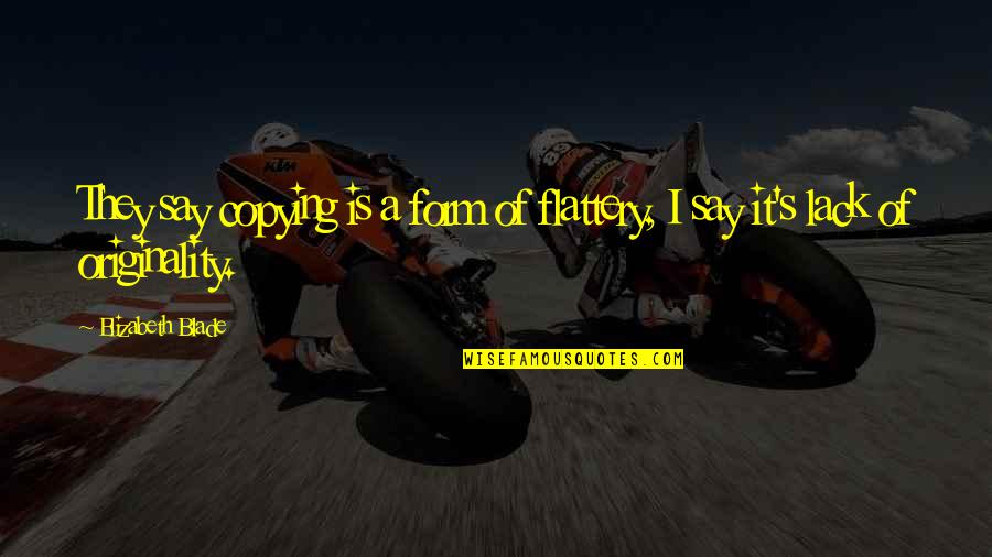 Flattery Quotes By Elizabeth Blade: They say copying is a form of flattery,