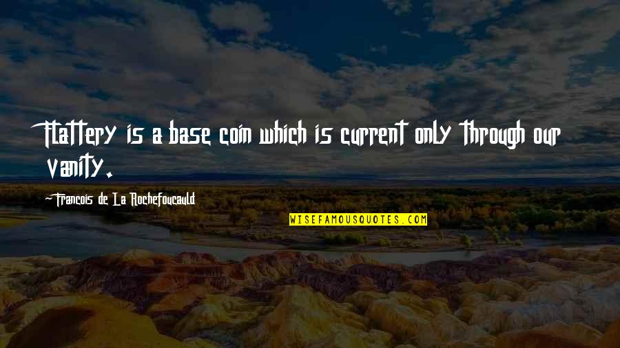 Flattery Quotes By Francois De La Rochefoucauld: Flattery is a base coin which is current