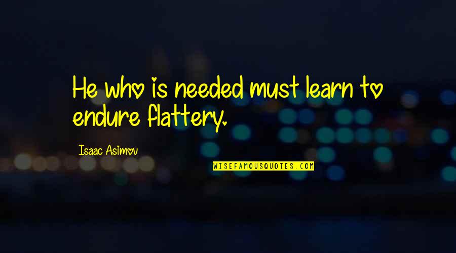 Flattery Quotes By Isaac Asimov: He who is needed must learn to endure