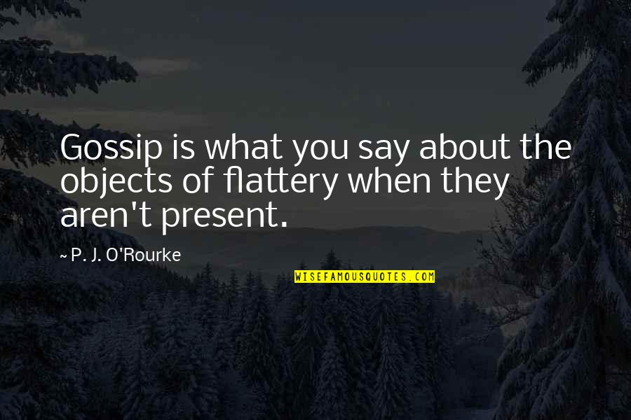 Flattery Quotes By P. J. O'Rourke: Gossip is what you say about the objects