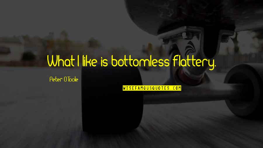 Flattery Quotes By Peter O'Toole: What I like is bottomless flattery.