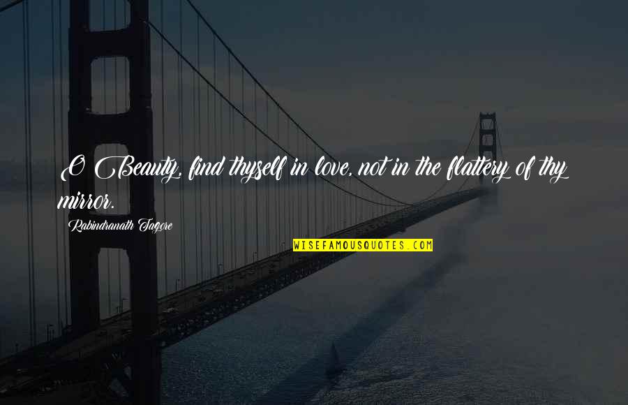 Flattery Quotes By Rabindranath Tagore: O Beauty, find thyself in love, not in