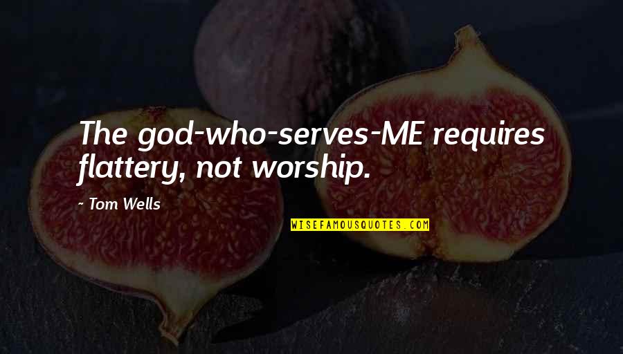 Flattery Quotes By Tom Wells: The god-who-serves-ME requires flattery, not worship.