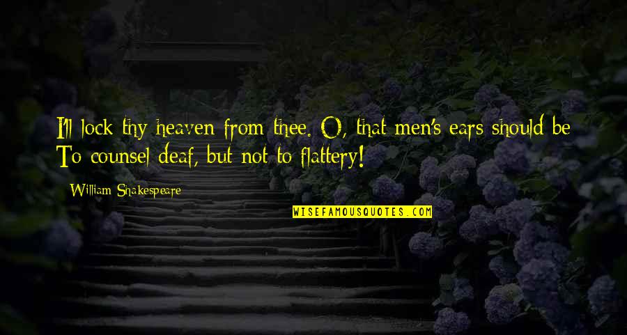 Flattery Quotes By William Shakespeare: I'll lock thy heaven from thee. O, that