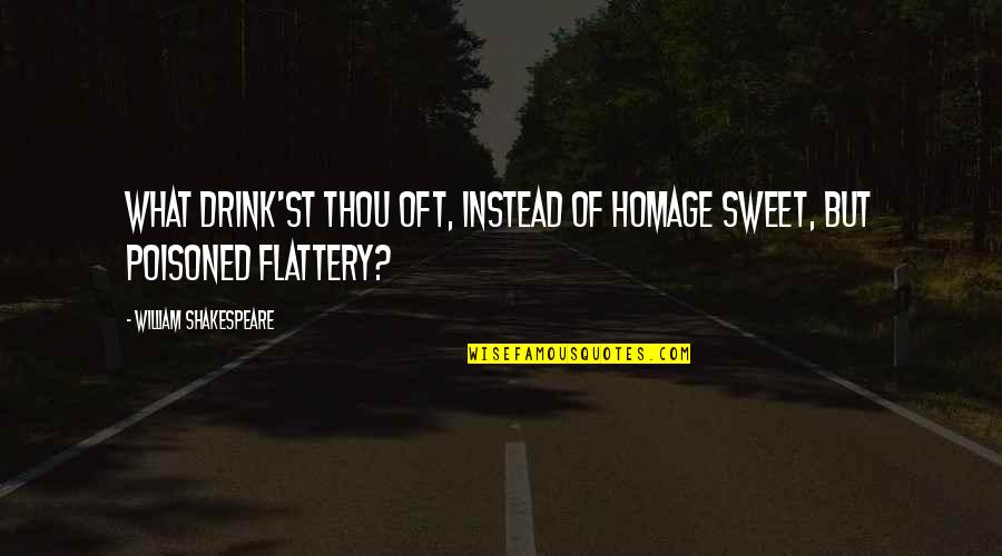 Flattery Quotes By William Shakespeare: What drink'st thou oft, instead of homage sweet,