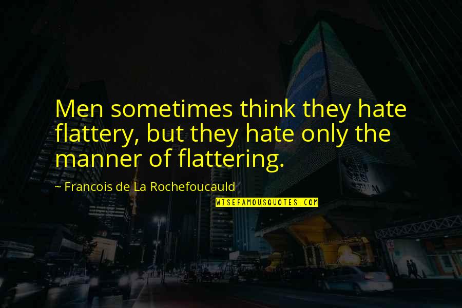 Flattery'll Quotes By Francois De La Rochefoucauld: Men sometimes think they hate flattery, but they Flattery'll Quotes By Francois De La Rochefoucauld: Men sometimes think they hate flattery, but they