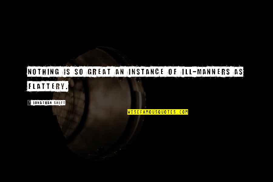 Flattery'll Quotes By Jonathan Swift: Nothing is so great an instance of ill-manners Flattery'll Quotes By Jonathan Swift: Nothing is so great an instance of ill-manners