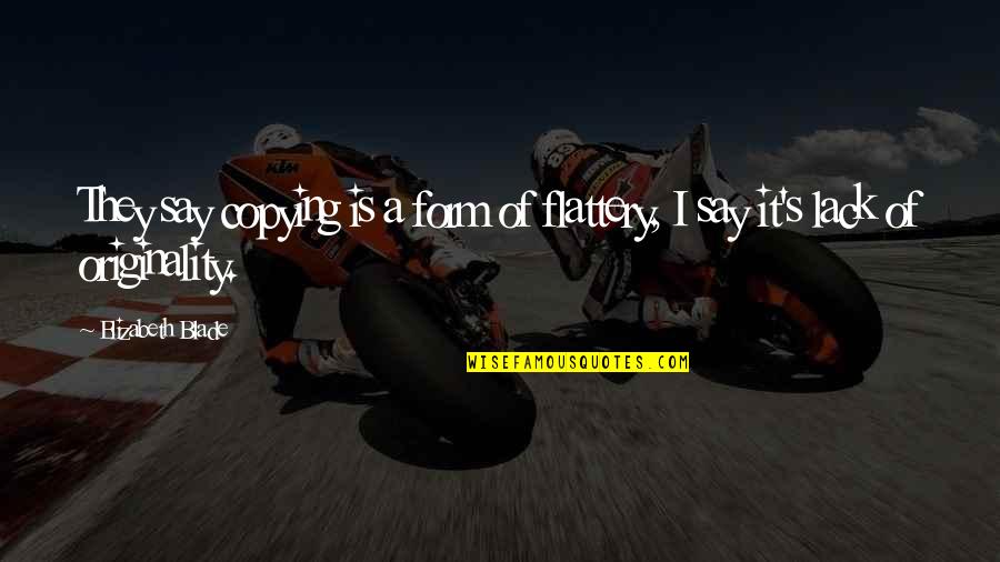 Flattery's Quotes By Elizabeth Blade: They say copying is a form of flattery,