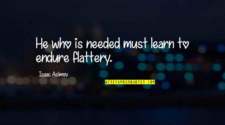 Flattery's Quotes By Isaac Asimov: He who is needed must learn to endure
