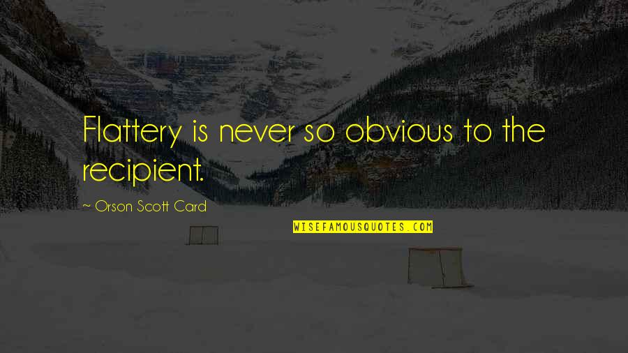 Flattery's Quotes By Orson Scott Card: Flattery is never so obvious to the recipient.