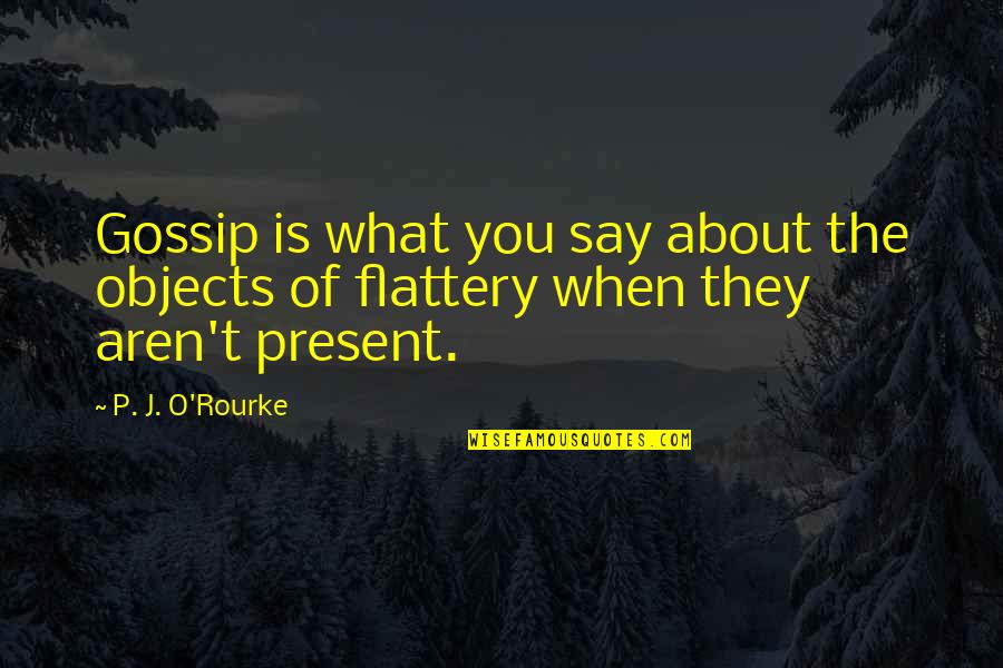 Flattery's Quotes By P. J. O'Rourke: Gossip is what you say about the objects