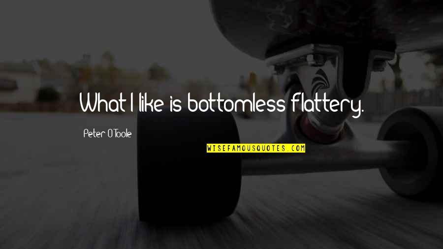 Flattery's Quotes By Peter O'Toole: What I like is bottomless flattery.