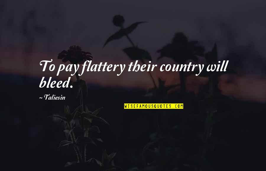 Flattery's Quotes By Taliesin: To pay flattery their country will bleed.