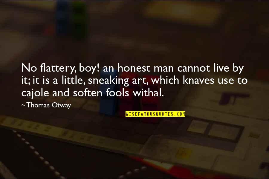 Flattery's Quotes By Thomas Otway: No flattery, boy! an honest man cannot live