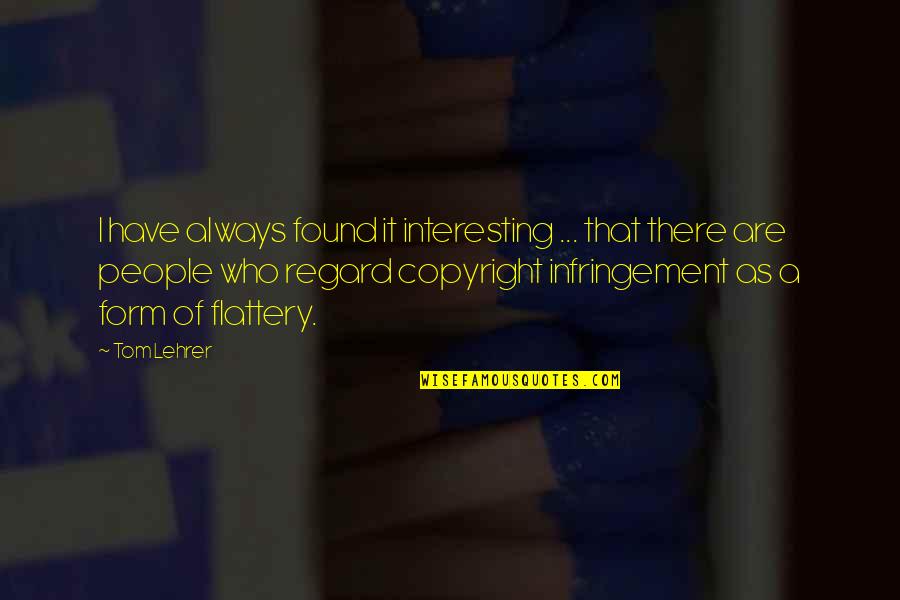 Flattery's Quotes By Tom Lehrer: I have always found it interesting ... that