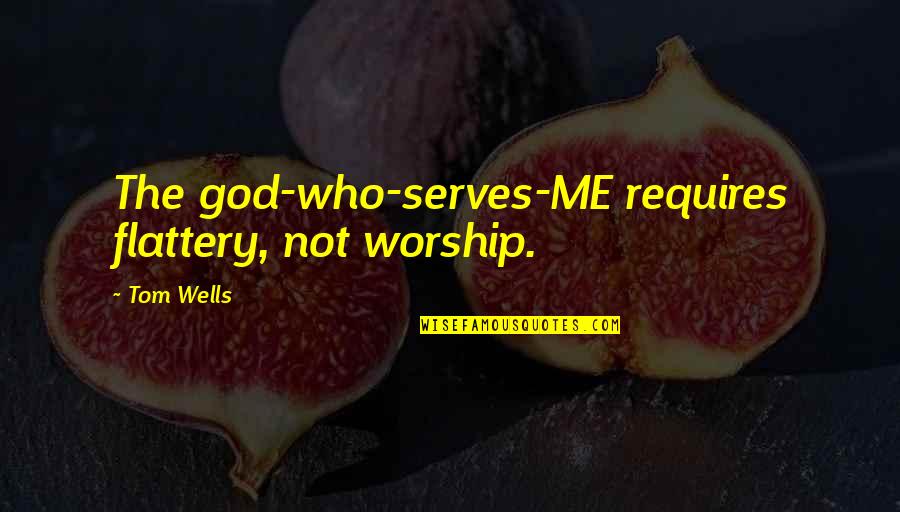 Flattery's Quotes By Tom Wells: The god-who-serves-ME requires flattery, not worship.