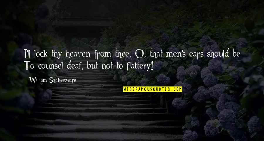 Flattery's Quotes By William Shakespeare: I'll lock thy heaven from thee. O, that