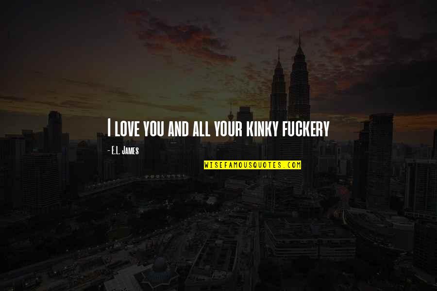 Flatterys West Quotes By E.L. James: I love you and all your kinky fuckery