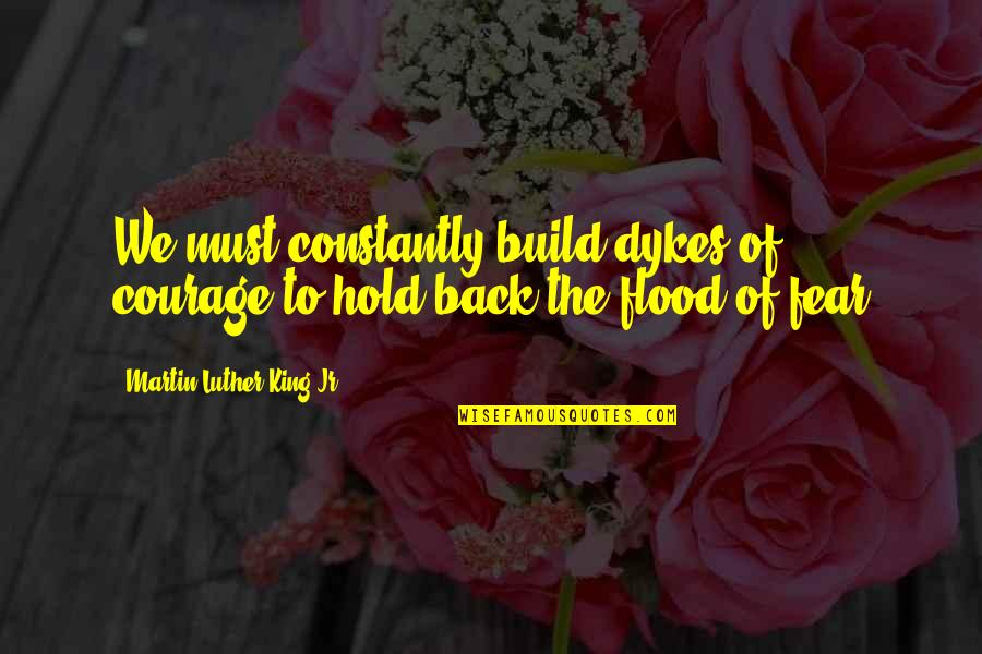 Flatterys West Quotes By Martin Luther King Jr.: We must constantly build dykes of courage to