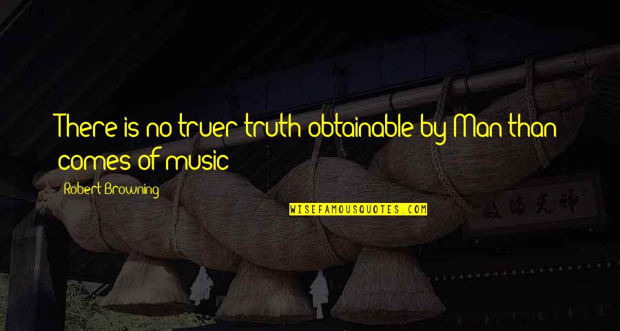 Flatterys West Quotes By Robert Browning: There is no truer truth obtainable by Man