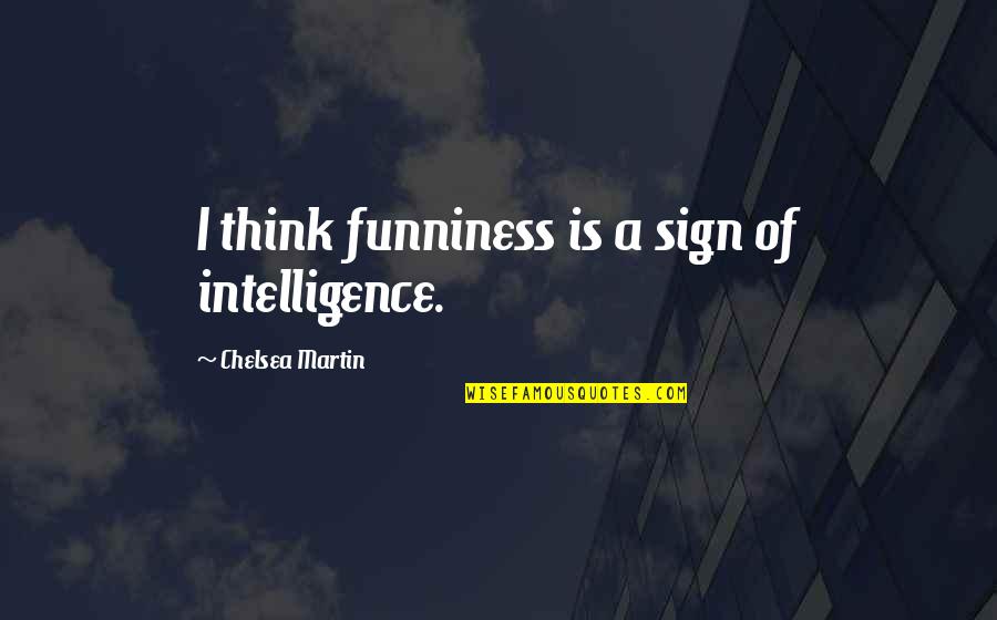 Flatulence Problems Quotes By Chelsea Martin: I think funniness is a sign of intelligence. Flatulence Problems Quotes By Chelsea Martin: I think funniness is a sign of intelligence.