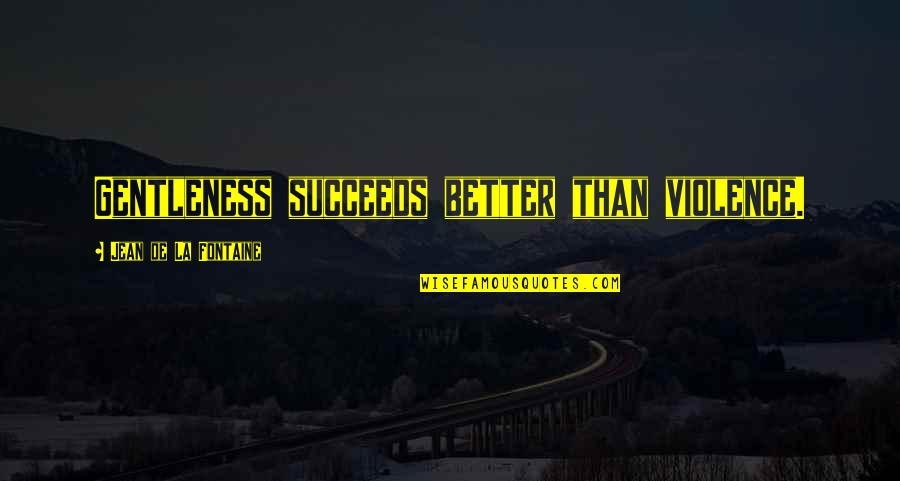 Flatulence Problems Quotes By Jean De La Fontaine: Gentleness succeeds better than violence. Flatulence Problems Quotes By Jean De La Fontaine: Gentleness succeeds better than violence.