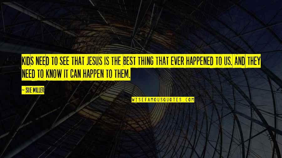 Flatulence Problems Quotes By Sue Miller: Kids need to see that Jesus is the Flatulence Problems Quotes By Sue Miller: Kids need to see that Jesus is the