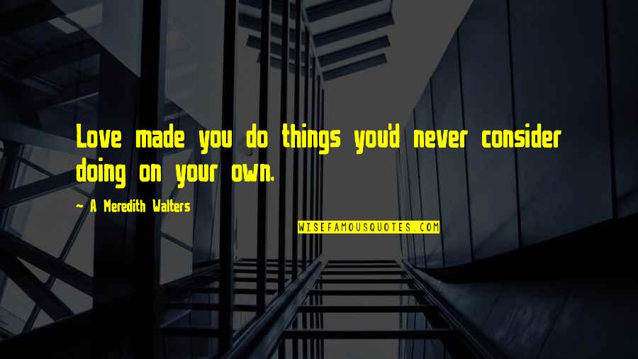 Flatweed Quotes By A Meredith Walters: Love made you do things you'd never consider Flatweed Quotes By A Meredith Walters: Love made you do things you'd never consider