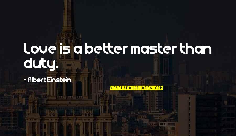 Flatweed Quotes By Albert Einstein: Love is a better master than duty. Flatweed Quotes By Albert Einstein: Love is a better master than duty.