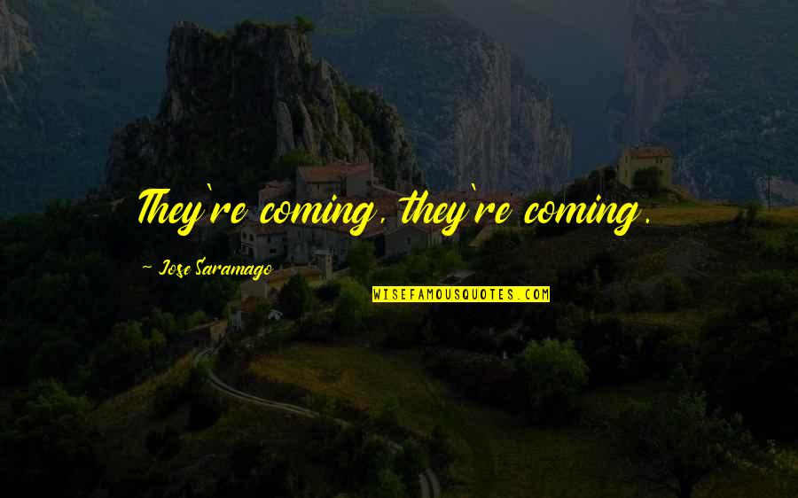 Flatweed Quotes By Jose Saramago: They're coming, they're coming. Flatweed Quotes By Jose Saramago: They're coming, they're coming.
