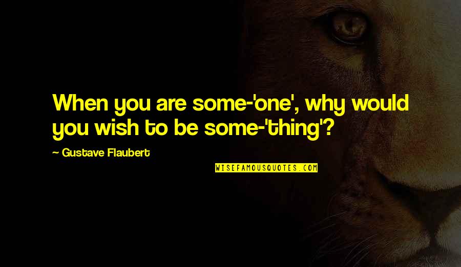 Flaubert Quotes By Gustave Flaubert: When you are some-'one', why would you wish