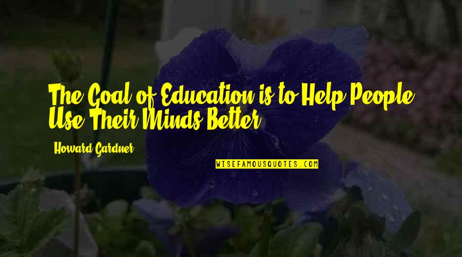 Flaud Man Quotes By Howard Gardner: The Goal of Education is to Help People Flaud Man Quotes By Howard Gardner: The Goal of Education is to Help People
