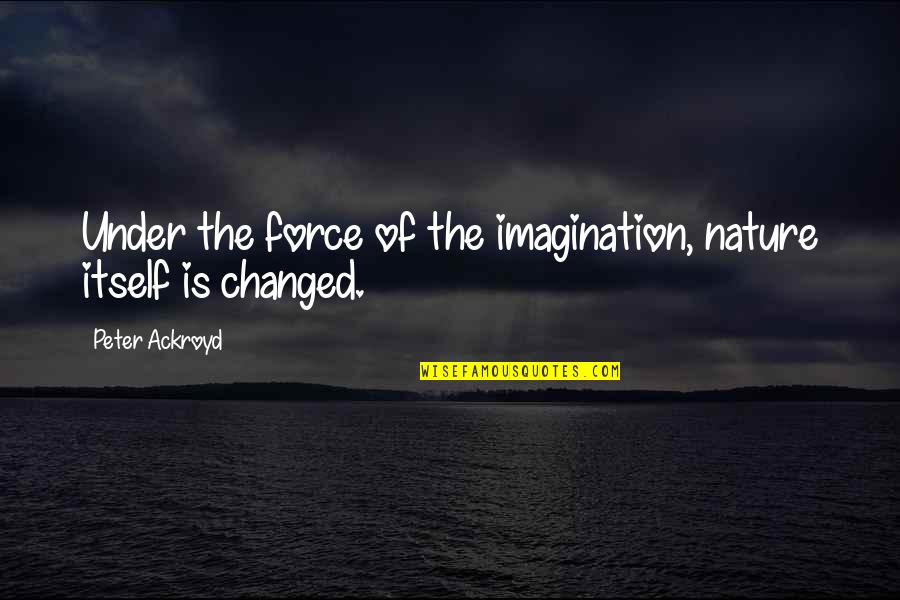 Flaud Man Quotes By Peter Ackroyd: Under the force of the imagination, nature itself Flaud Man Quotes By Peter Ackroyd: Under the force of the imagination, nature itself