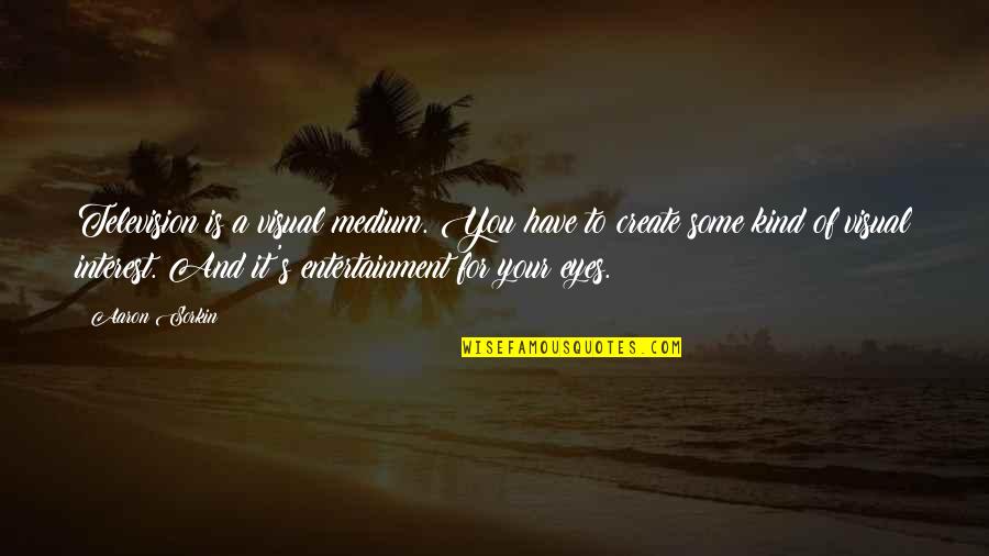 Flaumbe Quotes By Aaron Sorkin: Television is a visual medium. You have to