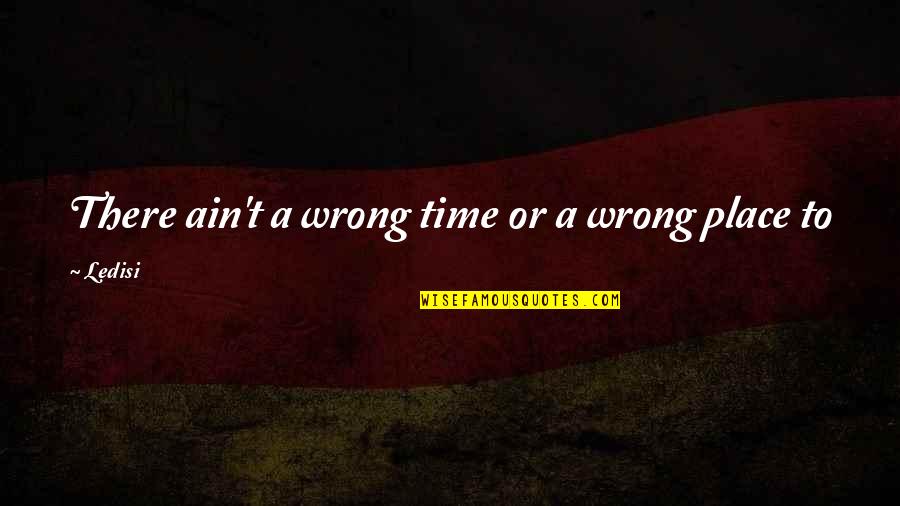 Flaunt Quotes By Ledisi: There ain't a wrong time or a wrong