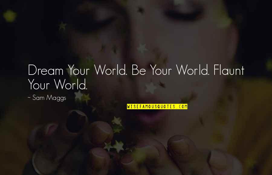 Flaunt Quotes By Sam Maggs: Dream Your World. Be Your World. Flaunt Your