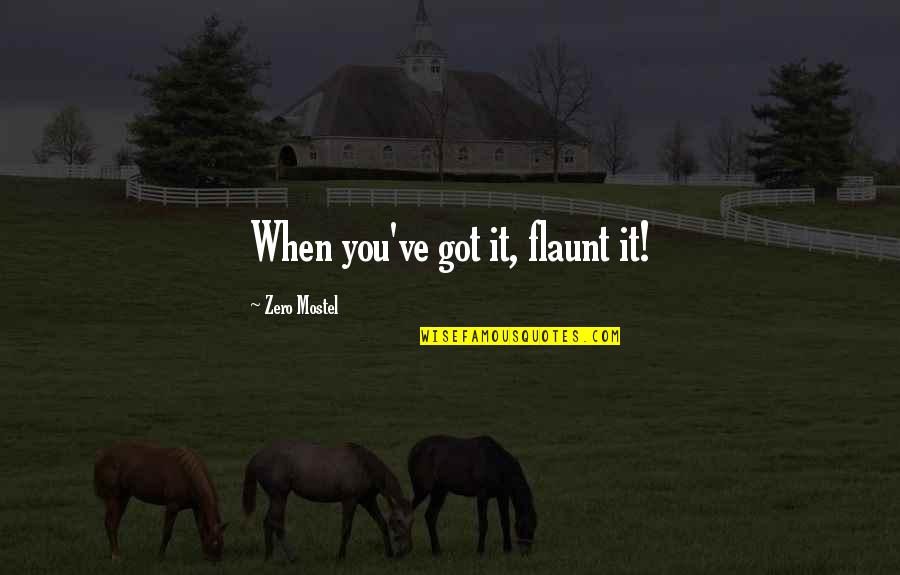 Flaunt Quotes By Zero Mostel: When you've got it, flaunt it! Flaunt Quotes By Zero Mostel: When you've got it, flaunt it!