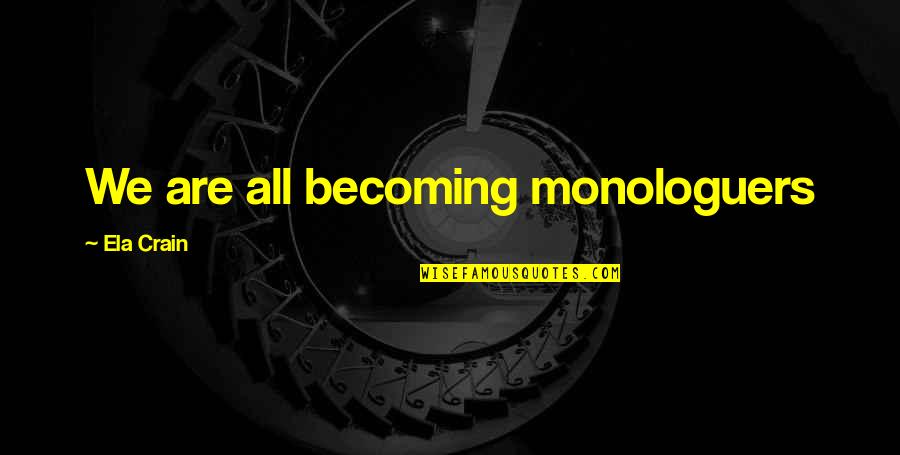 Flaunt Yourself Quotes By Ela Crain: We are all becoming monologuers Flaunt Yourself Quotes By Ela Crain: We are all becoming monologuers