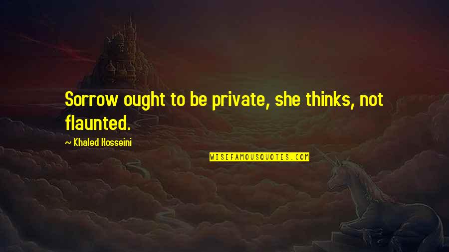Flaunted Quotes By Khaled Hosseini: Sorrow ought to be private, she thinks, not
