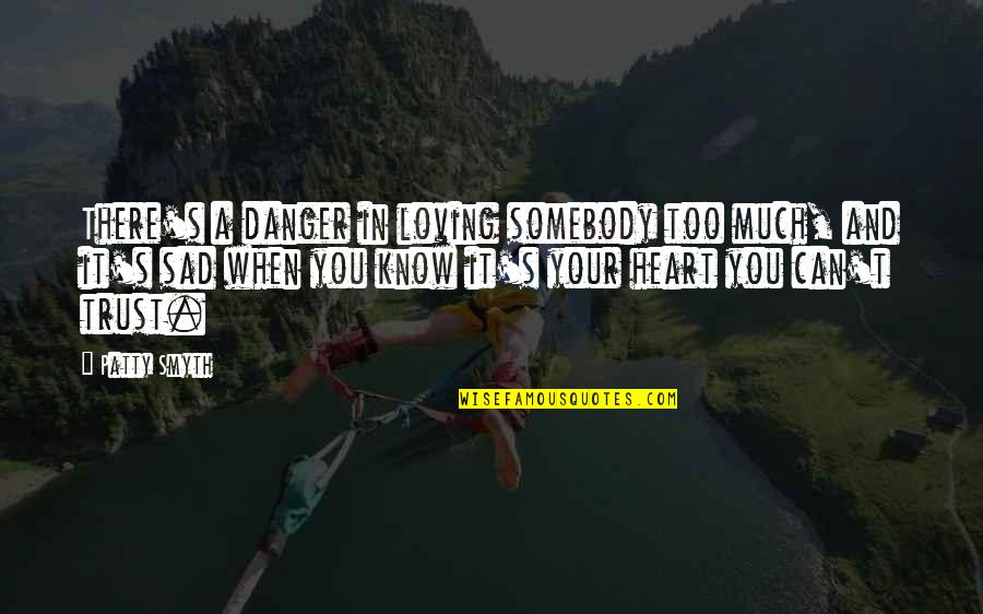 Flaunting It Quotes By Patty Smyth: There's a danger in loving somebody too much, Flaunting It Quotes By Patty Smyth: There's a danger in loving somebody too much,