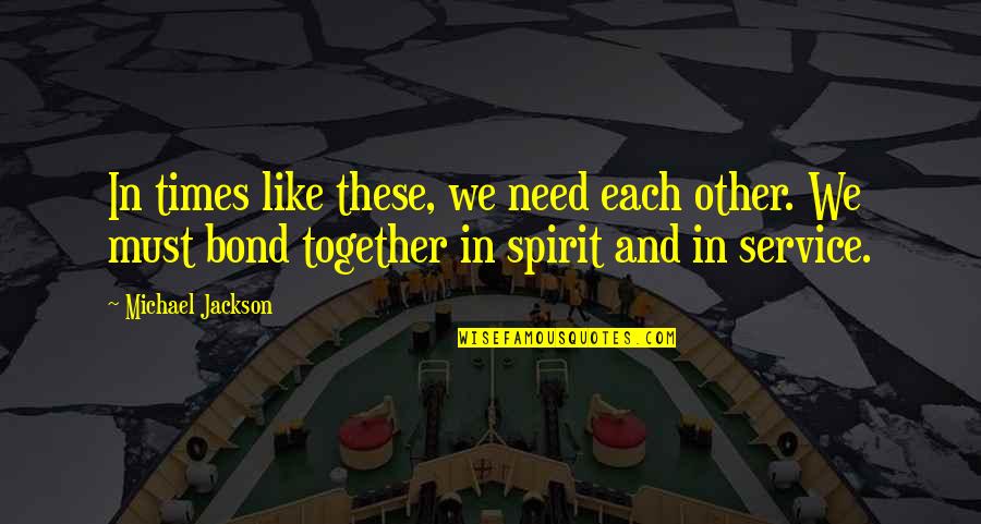 Flaunting Love Quotes By Michael Jackson: In times like these, we need each other.