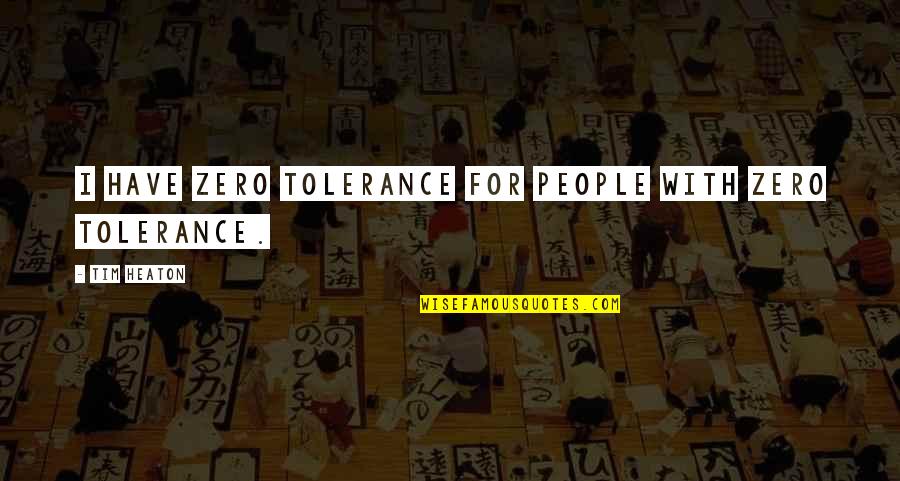 Flaunting Love Quotes By Tim Heaton: I have zero tolerance for people with zero