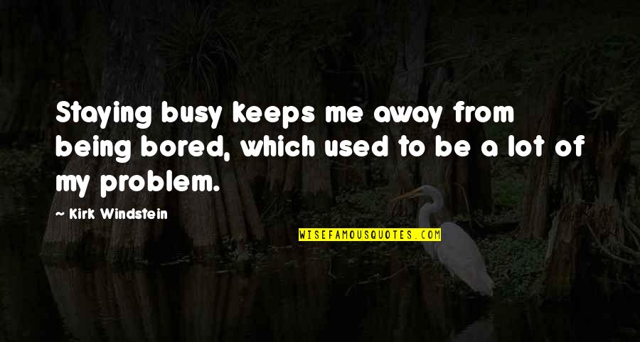 Flaunts Quotes By Kirk Windstein: Staying busy keeps me away from being bored,