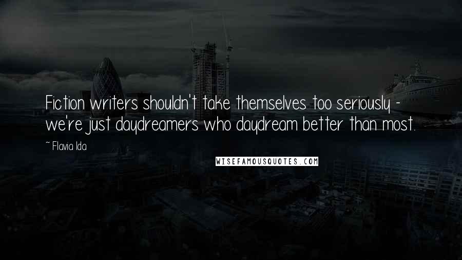 Flavia Ida quotes: Fiction writers shouldn't take themselves too seriously - we're just daydreamers who daydream better than most.