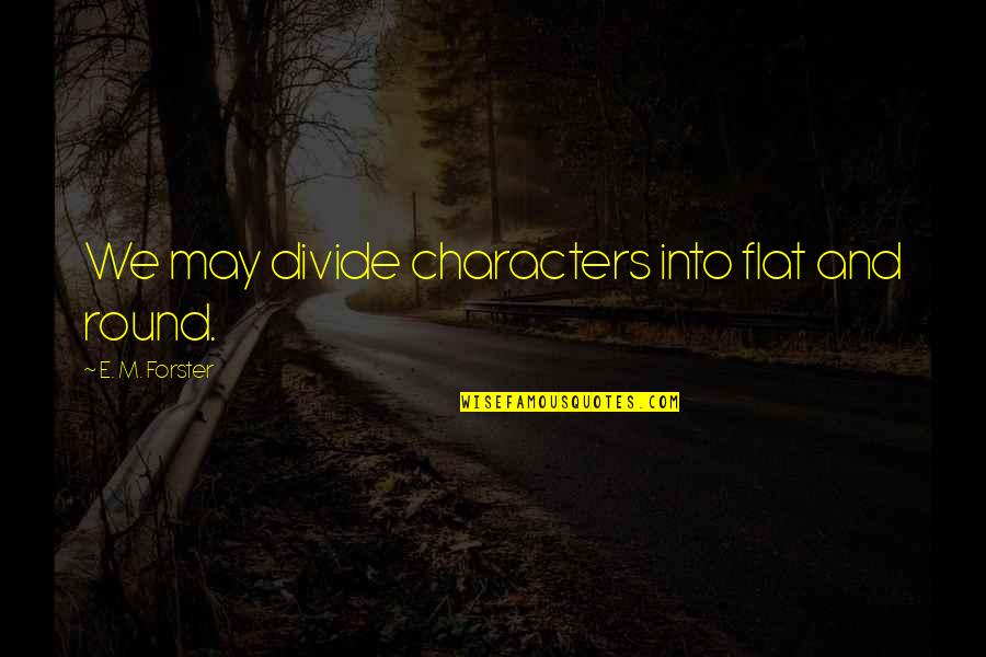 Flavia Quote Quotes By E. M. Forster: We may divide characters into flat and round. Flavia Quote Quotes By E. M. Forster: We may divide characters into flat and round.