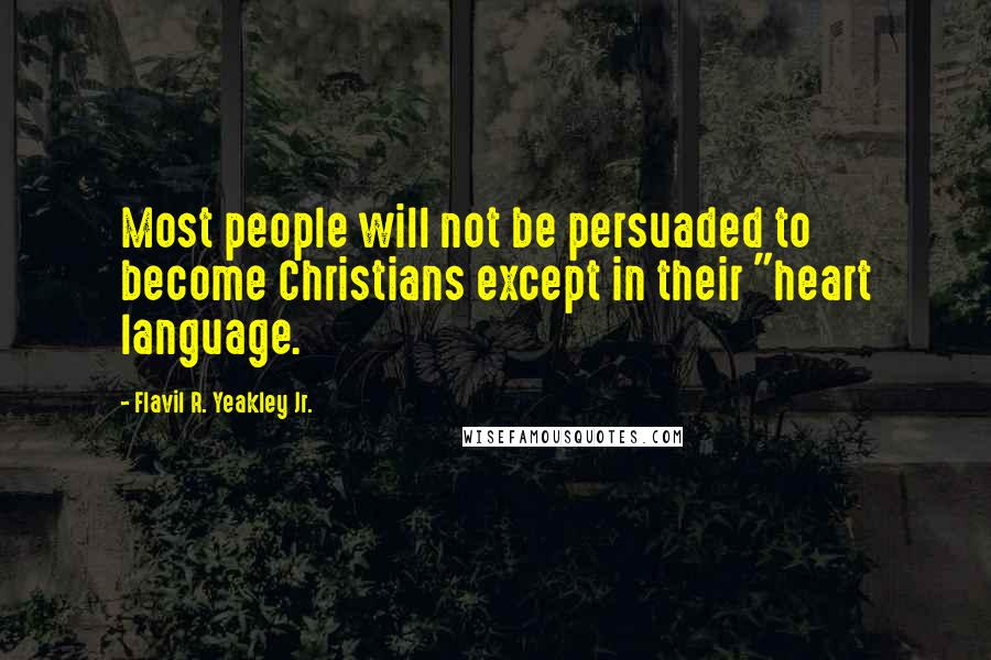 Flavil R. Yeakley Jr. quotes: Most people will not be persuaded to become Christians except in their "heart language.
