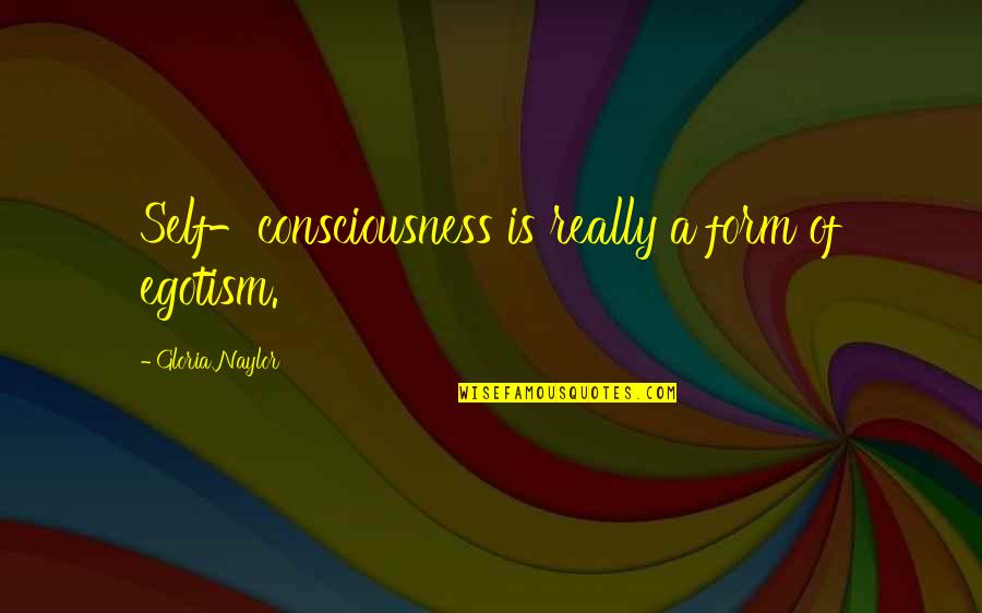 Flavius Belisarius Quotes By Gloria Naylor: Self-consciousness is really a form of egotism. Flavius Belisarius Quotes By Gloria Naylor: Self-consciousness is really a form of egotism.