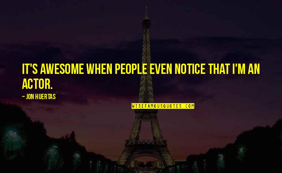 Flavonifractor Quotes By Jon Huertas: It's awesome when people even notice that I'm